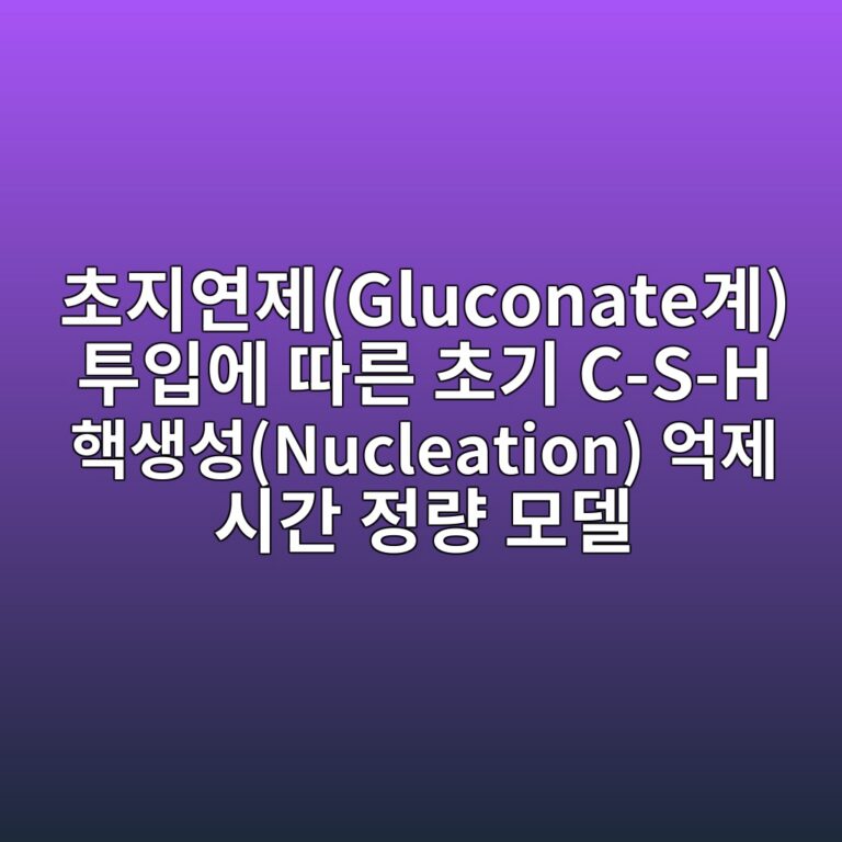 초지연제(Gluconate계) 투입에 따른 초기 C-S-H 핵생성(Nucleation) 억제 시간 정량 모델 1 ecb488eca780ec97b0eca09cgluconateeab384 ed88acec9e85ec9790 eb94b0eba5b8 ecb488eab8b0 c s h ed95b5ec839dec84b1nucleation ec96b5eca09c ec8b9c 1788508922